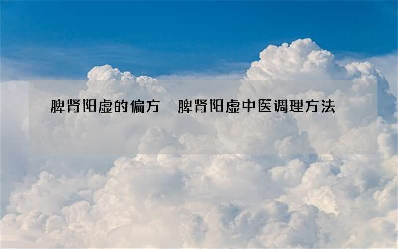 脾肾阳虚的偏方 脾肾阳虚中医调理方法